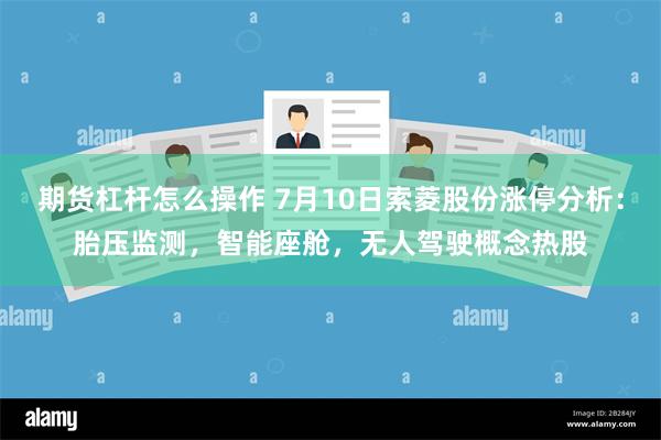 期货杠杆怎么操作 7月10日索菱股份涨停分析：胎压监测，智能座舱，无人驾驶概念热股