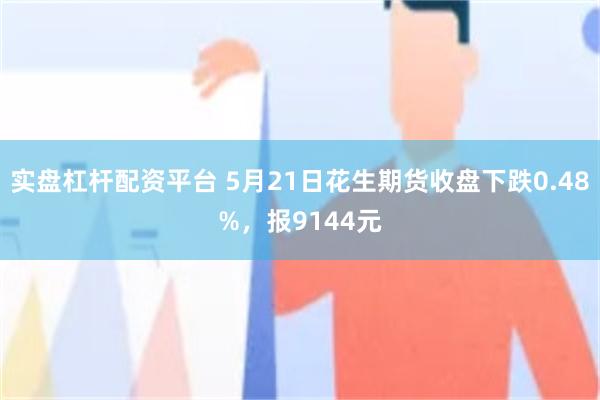 实盘杠杆配资平台 5月21日花生期货收盘下跌0.48%，报9144元