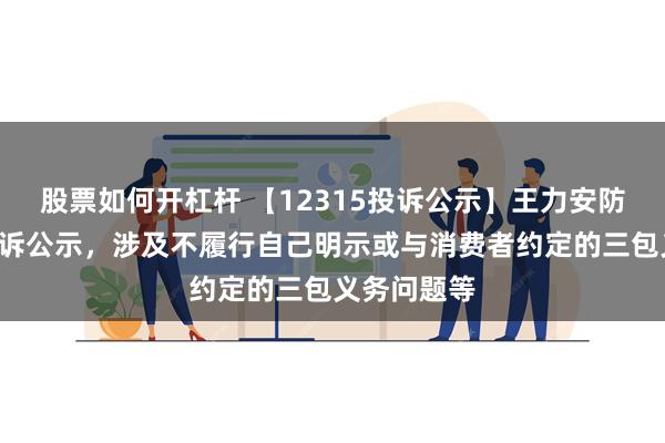 股票如何开杠杆 【12315投诉公示】王力安防新增4件投诉公示，涉及不履行自己明示或与消费者约定的三包义务问题等