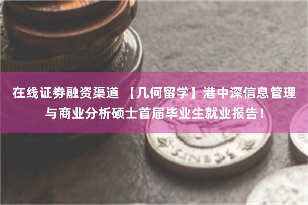 在线证劵融资渠道 【几何留学】港中深信息管理与商业分析硕士首届毕业生就业报告！