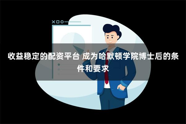 收益稳定的配资平台 成为哈默顿学院博士后的条件和要求