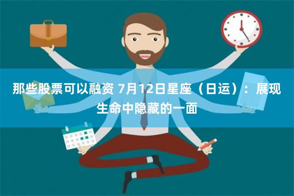 那些股票可以融资 7月12日星座（日运）：展现生命中隐藏的一面