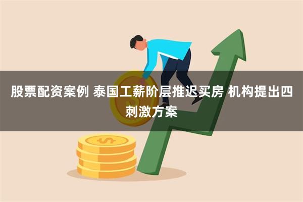 股票配资案例 泰国工薪阶层推迟买房 机构提出四刺激方案