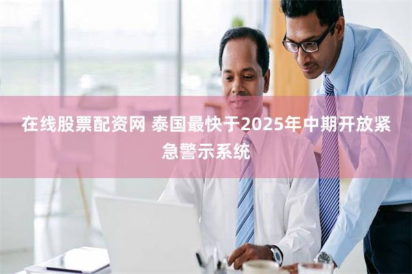 在线股票配资网 泰国最快于2025年中期开放紧急警示系统