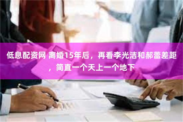 低息配资网 离婚15年后，再看李光洁和郝蕾差距，简直一个天上一个地下