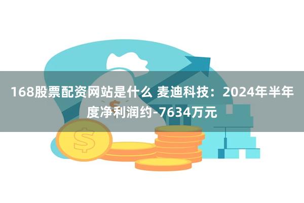 168股票配资网站是什么 麦迪科技：2024年半年度净利润约-7634万元