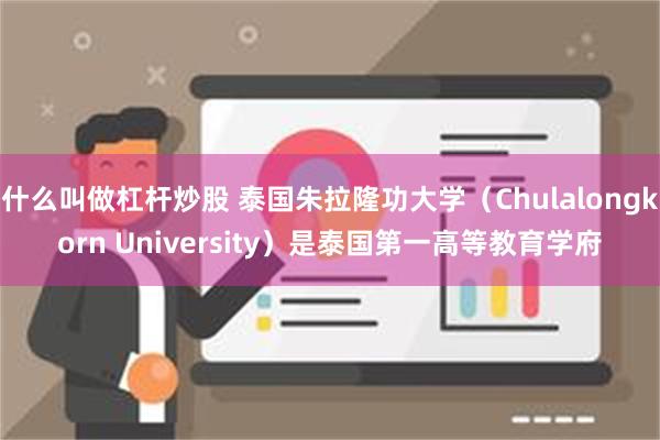 什么叫做杠杆炒股 泰国朱拉隆功大学（Chulalongkorn University）是泰国第一高等教育学府