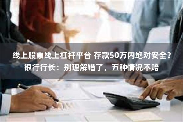 线上股票线上杠杆平台 存款50万内绝对安全？银行行长：别理解错了，五种情况不赔