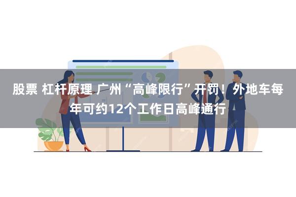 股票 杠杆原理 广州“高峰限行”开罚！外地车每年可约12个工作日高峰通行