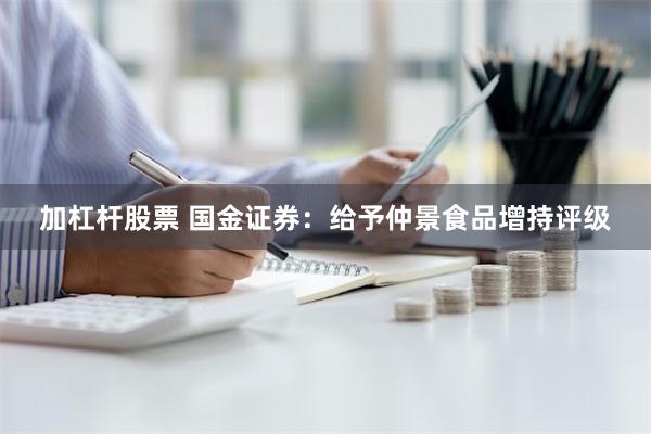 加杠杆股票 国金证券：给予仲景食品增持评级