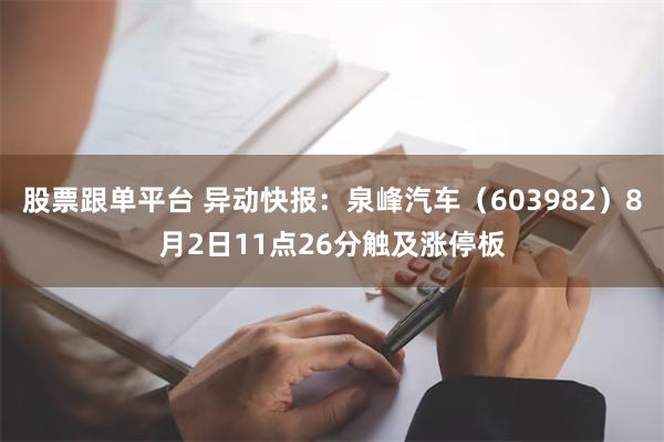 股票跟单平台 异动快报：泉峰汽车（603982）8月2日11点26分触及涨停板