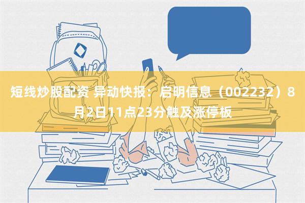 短线炒股配资 异动快报：启明信息（002232）8月2日11点23分触及涨停板