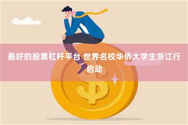 最好的股票杠杆平台 世界名校华侨大学生浙江行启动