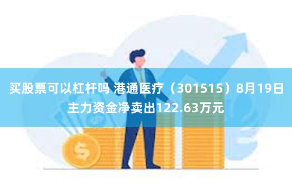 买股票可以杠杆吗 港通医疗（301515）8月19日主力资金净卖出122.63万元