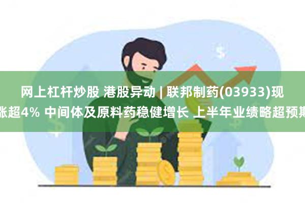 网上杠杆炒股 港股异动 | 联邦制药(03933)现涨超4%