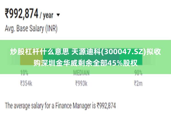 炒股杠杆什么意思 天源迪科(300047.SZ)拟收购深圳金