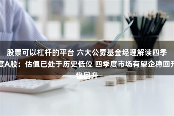 股票可以杠杆的平台 六大公募基金经理解读四季度A股：估值已处于历史低位 四季度市场有望企稳回升